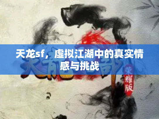 天龙sf，虚拟江湖中的真实情感与挑战