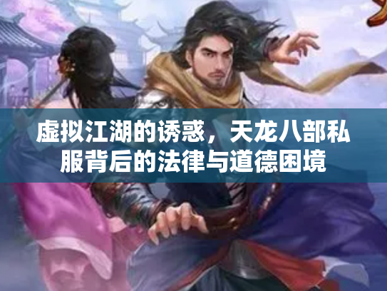 虚拟江湖的诱惑，天龙八部私服背后的法律与道德困境