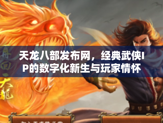 天龙八部发布网，经典武侠IP的数字化新生与玩家情怀