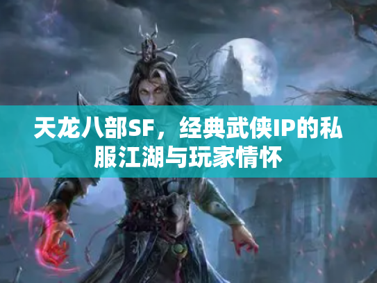 天龙八部SF，经典武侠IP的私服江湖与玩家情怀