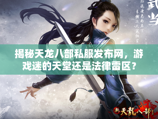 揭秘天龙八部私服发布网，游戏迷的天堂还是法律雷区？