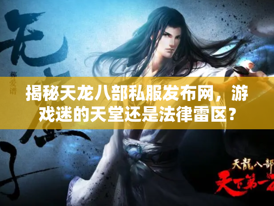 揭秘天龙八部私服发布网，游戏迷的天堂还是法律雷区？