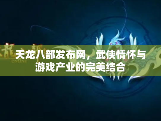 天龙八部发布网，武侠情怀与游戏产业的完美结合