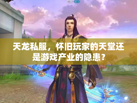 天龙私服，怀旧玩家的天堂还是游戏产业的隐患？