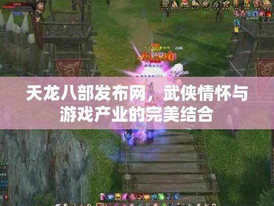 天龙八部发布网，武侠情怀与游戏产业的完美结合