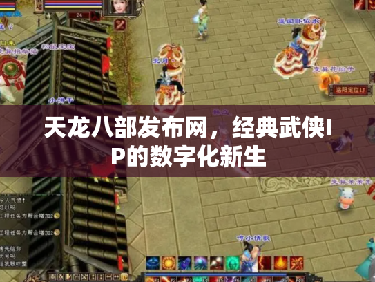 天龙八部发布网，经典武侠IP的数字化新生
