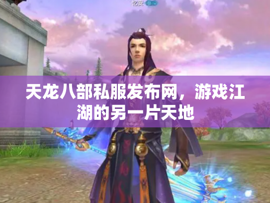 天龙八部私服发布网，游戏江湖的另一片天地