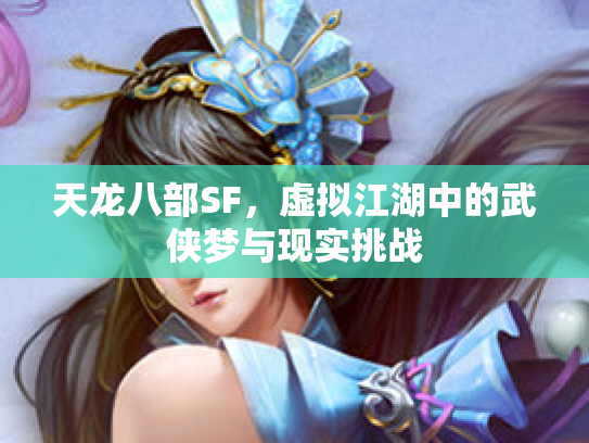 天龙八部SF，虚拟江湖中的武侠梦与现实挑战