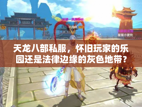 天龙八部私服，怀旧玩家的乐园还是法律边缘的灰色地带？