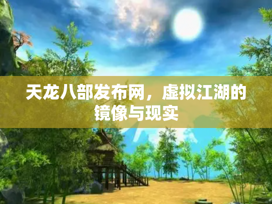 天龙八部发布网，虚拟江湖的镜像与现实