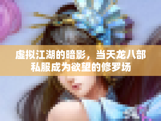 虚拟江湖的暗影，当天龙八部私服成为欲望的修罗场