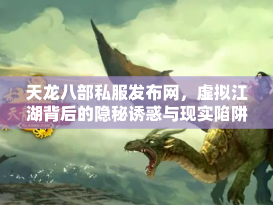 天龙八部私服发布网，虚拟江湖背后的隐秘诱惑与现实陷阱