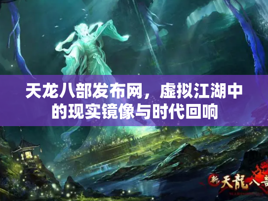 天龙八部发布网，虚拟江湖中的现实镜像与时代回响