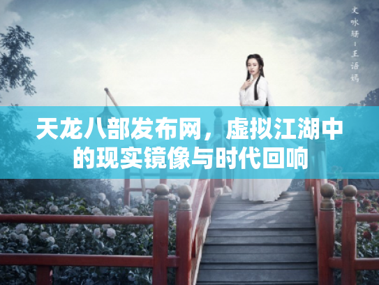 天龙八部发布网，虚拟江湖中的现实镜像与时代回响