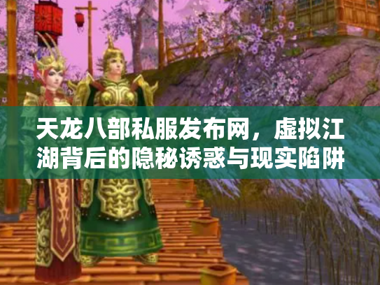 天龙八部私服发布网，虚拟江湖背后的隐秘诱惑与现实陷阱