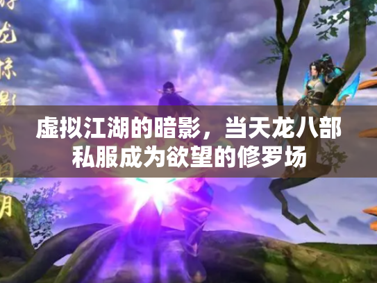 虚拟江湖的暗影，当天龙八部私服成为欲望的修罗场