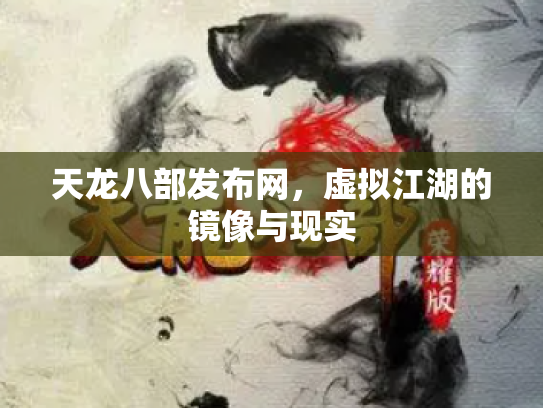天龙八部发布网，虚拟江湖的镜像与现实