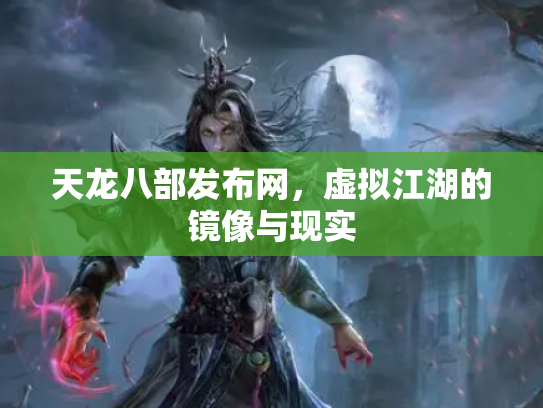 天龙八部发布网，虚拟江湖的镜像与现实