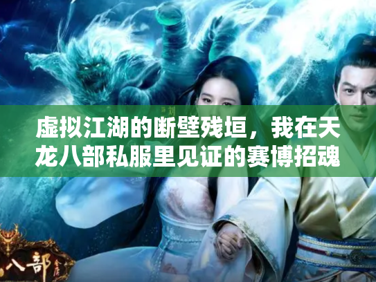 虚拟江湖的断壁残垣，我在天龙八部私服里见证的赛博招魂