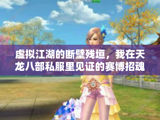 虚拟江湖的断壁残垣，我在天龙八部私服里见证的赛博招魂