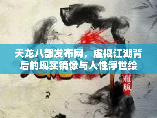 天龙八部发布网，虚拟江湖背后的现实镜像与人性浮世绘