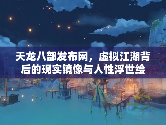 天龙八部发布网，虚拟江湖背后的现实镜像与人性浮世绘