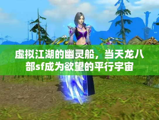 虚拟江湖的幽灵船，当天龙八部sf成为欲望的平行宇宙