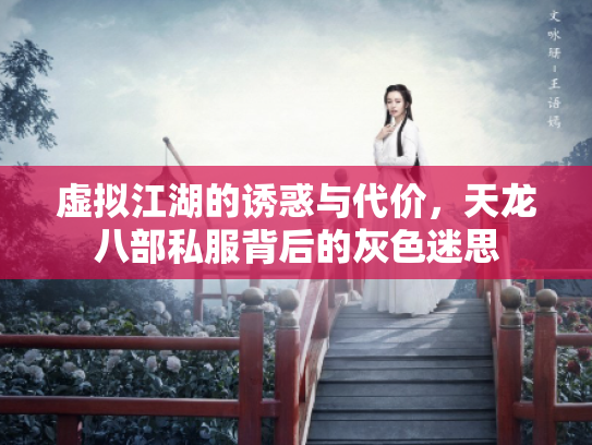 虚拟江湖的诱惑与代价，天龙八部私服背后的灰色迷思