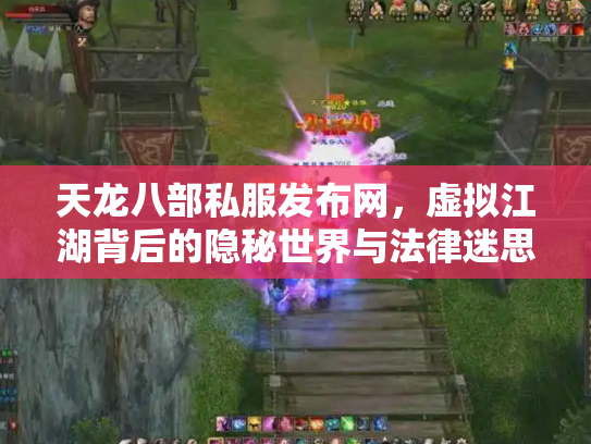 天龙八部私服发布网，虚拟江湖背后的隐秘世界与法律迷思