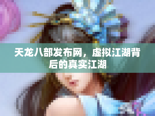 天龙八部发布网，虚拟江湖背后的真实江湖