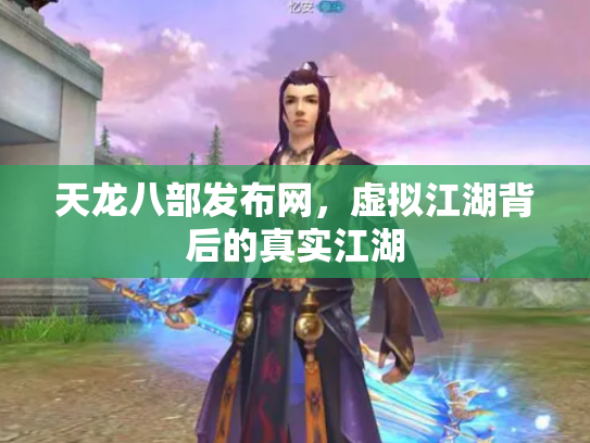 天龙八部发布网，虚拟江湖背后的真实江湖
