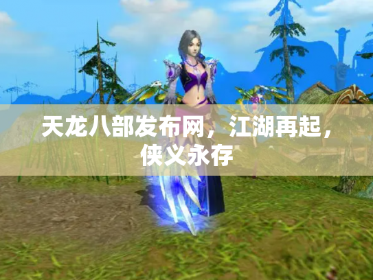 天龙八部发布网，江湖再起，侠义永存