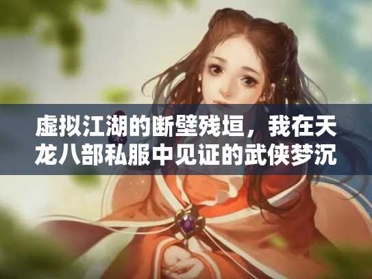虚拟江湖的断壁残垣，我在天龙八部私服中见证的武侠梦沉浮
