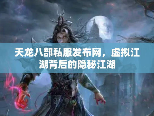 天龙八部私服发布网，虚拟江湖背后的隐秘江湖
