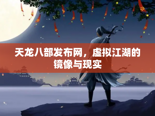 天龙八部发布网，虚拟江湖的镜像与现实