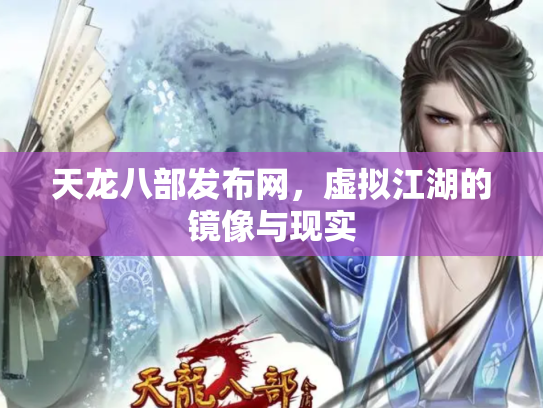 天龙八部发布网，虚拟江湖的镜像与现实