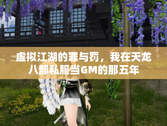 虚拟江湖的罪与罚，我在天龙八部私服当GM的那五年