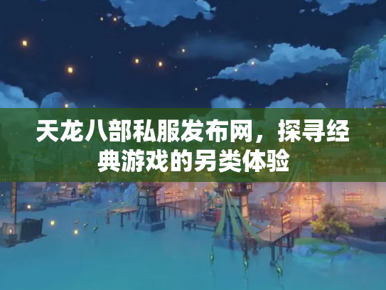 天龙八部私服发布网，探寻经典游戏的另类体验