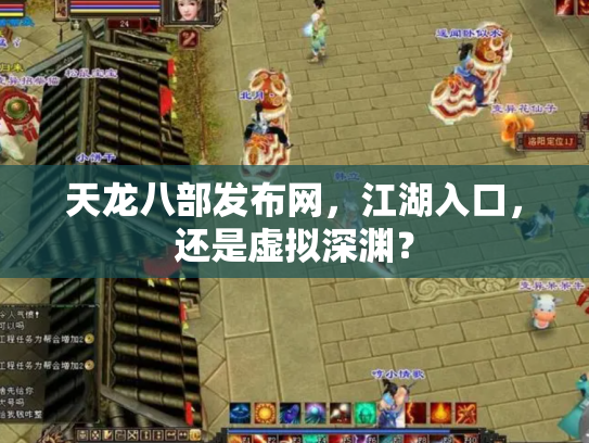 天龙八部发布网，江湖入口，还是虚拟深渊？