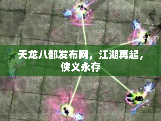天龙八部发布网，江湖再起，侠义永存