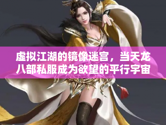 虚拟江湖的镜像迷宫，当天龙八部私服成为欲望的平行宇宙