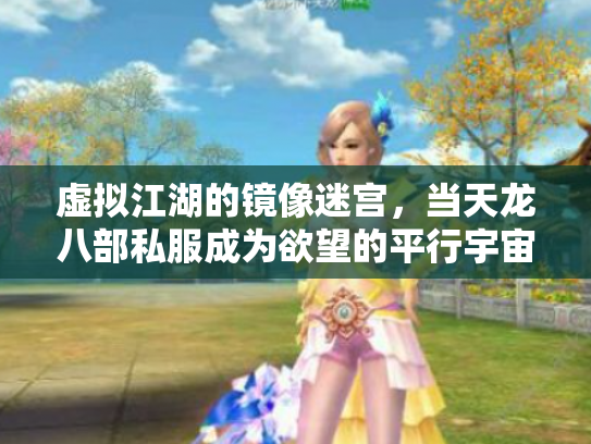 虚拟江湖的镜像迷宫，当天龙八部私服成为欲望的平行宇宙