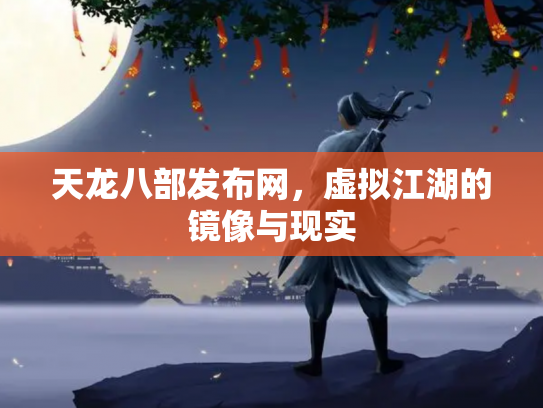 天龙八部发布网，虚拟江湖的镜像与现实