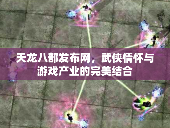 天龙八部发布网，武侠情怀与游戏产业的完美结合