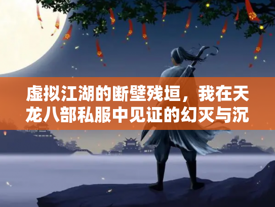 虚拟江湖的断壁残垣，我在天龙八部私服中见证的幻灭与沉溺