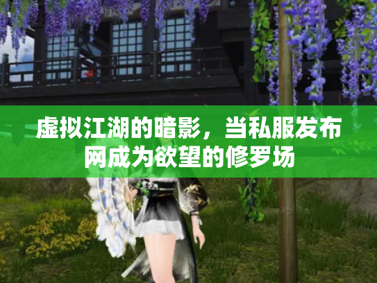 虚拟江湖的暗影，当私服发布网成为欲望的修罗场
