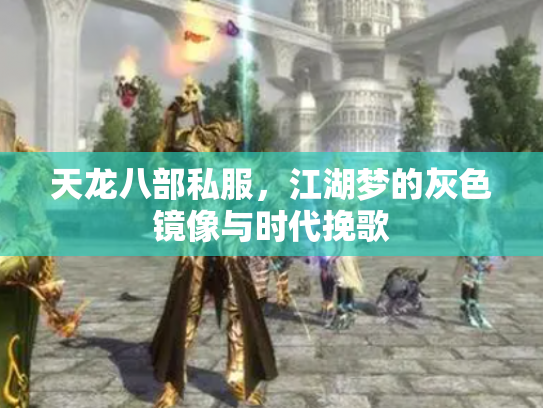 天龙八部私服，江湖梦的灰色镜像与时代挽歌