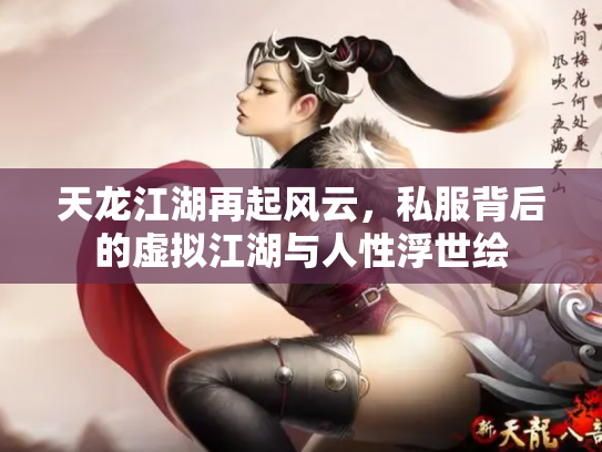 天龙江湖再起风云，私服背后的虚拟江湖与人性浮世绘