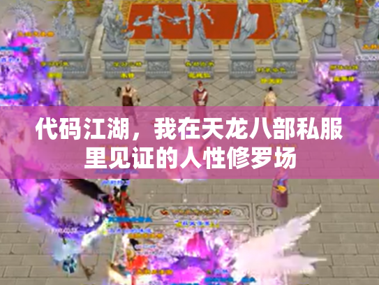 代码江湖，我在天龙八部私服里见证的人性修罗场