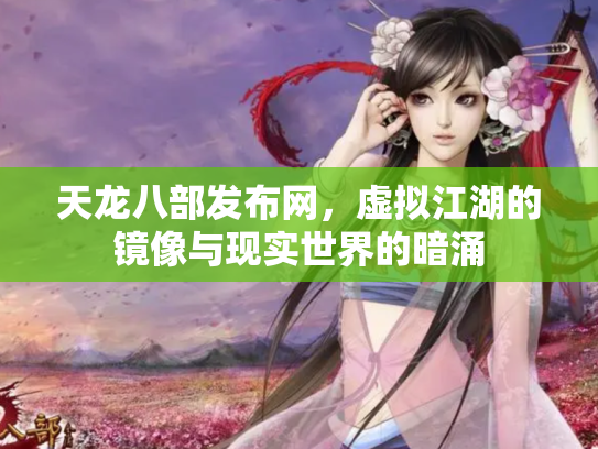 天龙八部发布网，虚拟江湖的镜像与现实世界的暗涌